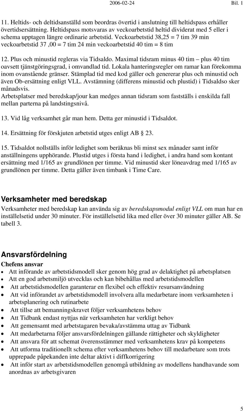 Veckoarbetstid 38,25 = 7 tim 39 min veckoarbetstid 37,00 = 7 tim 24 min veckoarbetstid 40 tim = 8 tim 12. Plus och minustid regleras via Tidsaldo.