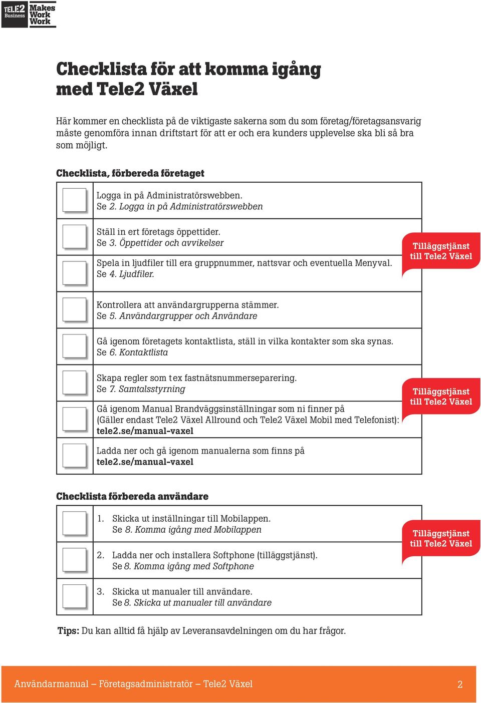 Öppettider och avvikelser Spela in ljudfiler till era gruppnummer, nattsvar och eventuella Menyval. Se 4. Ljudfiler. Tilläggstjänst till Tele2 Växel Kontrollera att användargrupperna stämmer. Se 5.