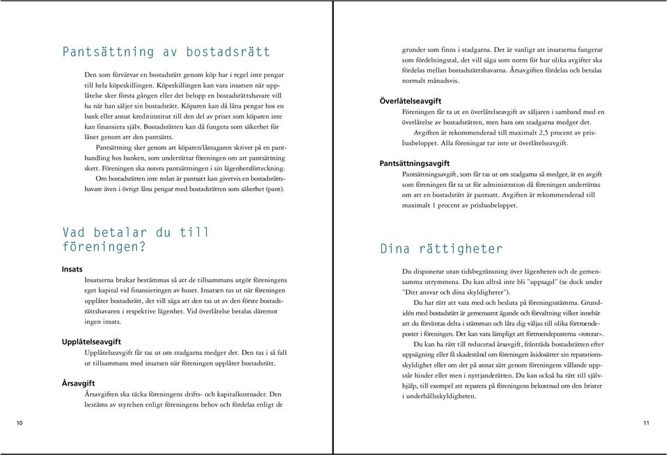 Köparen kan då låna pengar hos en bank eller annat kreditinstitut till den del av priset som köparen inte kan finansiera själv.