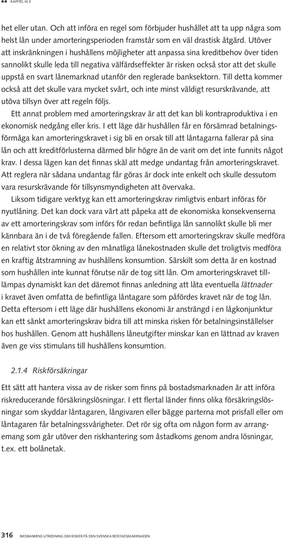 lånemarknad utanför den reglerade banksektorn. Till detta kommer också att det skulle vara mycket svårt, och inte minst väldigt resurskrävande, att utöva tillsyn över att regeln följs.