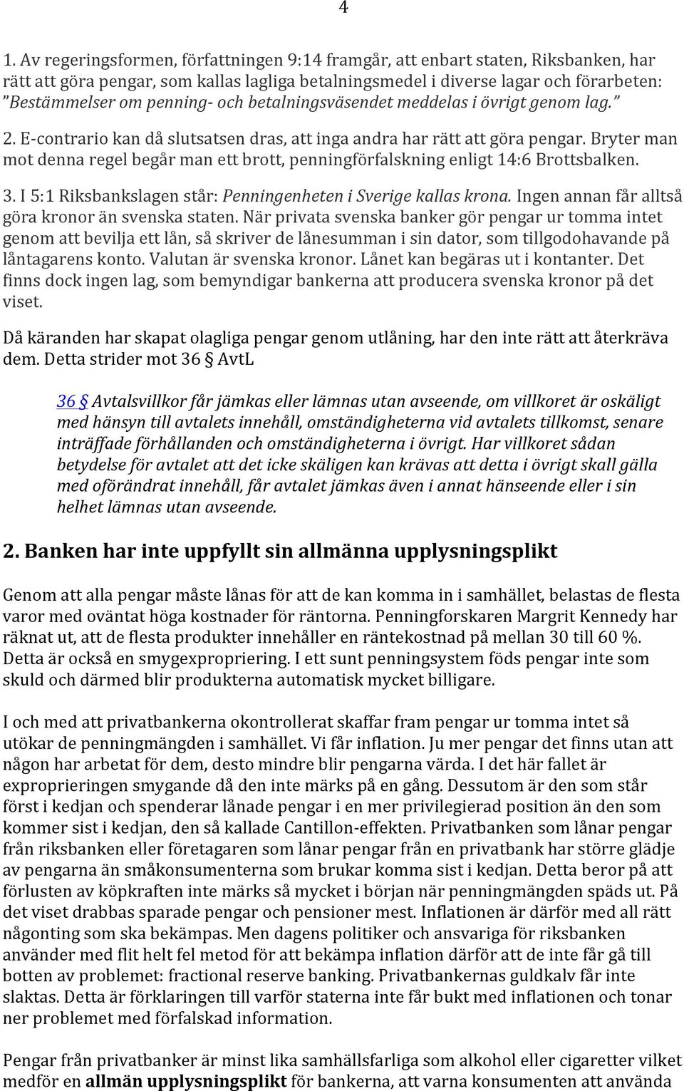 Bryter man mot denna regel begår man ett brott, penningförfalskning enligt 14:6 Brottsbalken. 3. I 5:1 Riksbankslagen står: Penningenheten i Sverige kallas krona.