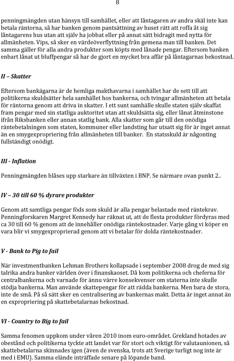 Det samma gäller för alla andra produkter som köpts med lånade pengar. Eftersom banken enbart lånat ut bluffpengar så har de gjort en mycket bra affär på låntagarnas bekostnad.