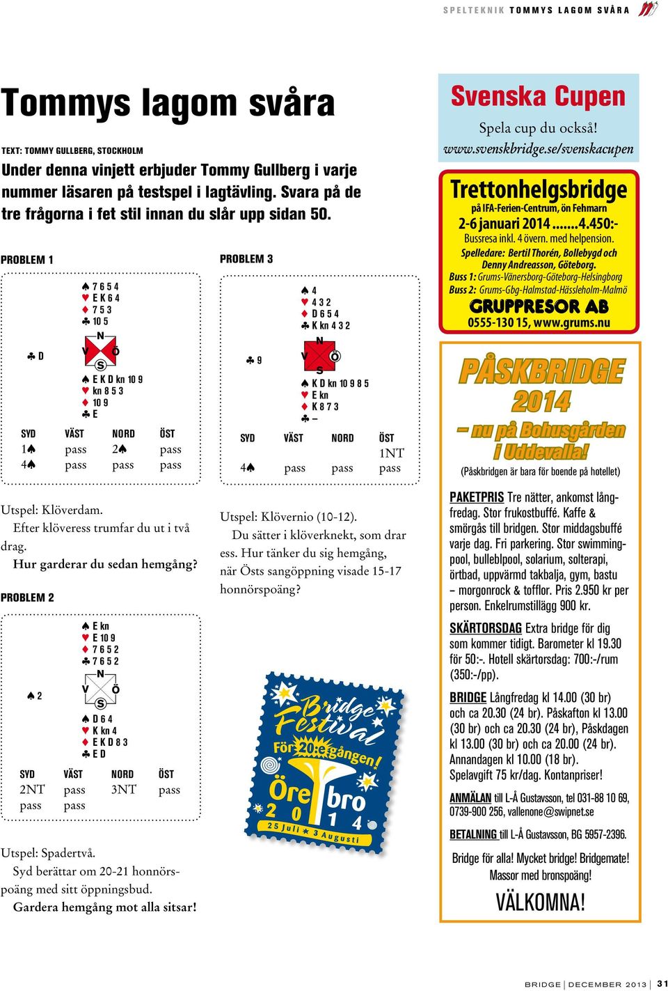 svenskbridge.se/svenskacupen Trettonhelgsbridge på IFA-Ferien-Centrum, ön Fehmarn 2-6 januari 204...4.450:- Bussresa inkl. 4 övern. med helpension.