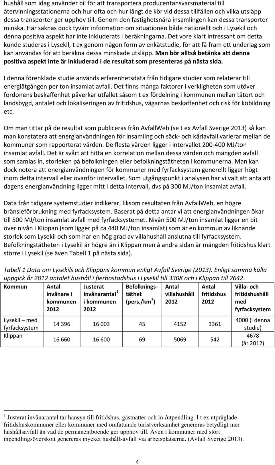 Här saknas dock tyvärr information om situationen både nationellt och i Lysekil och denna positiva aspekt har inte inkluderats i beräkningarna.