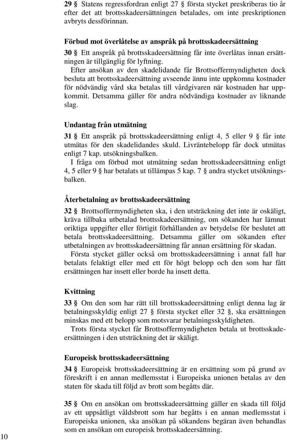 Efter ansökan av den skadelidande får Brottsoffermyndigheten dock besluta att brottsskadeersättning avseende ännu inte uppkomna kostnader för nödvändig vård ska betalas till vårdgivaren när kostnaden