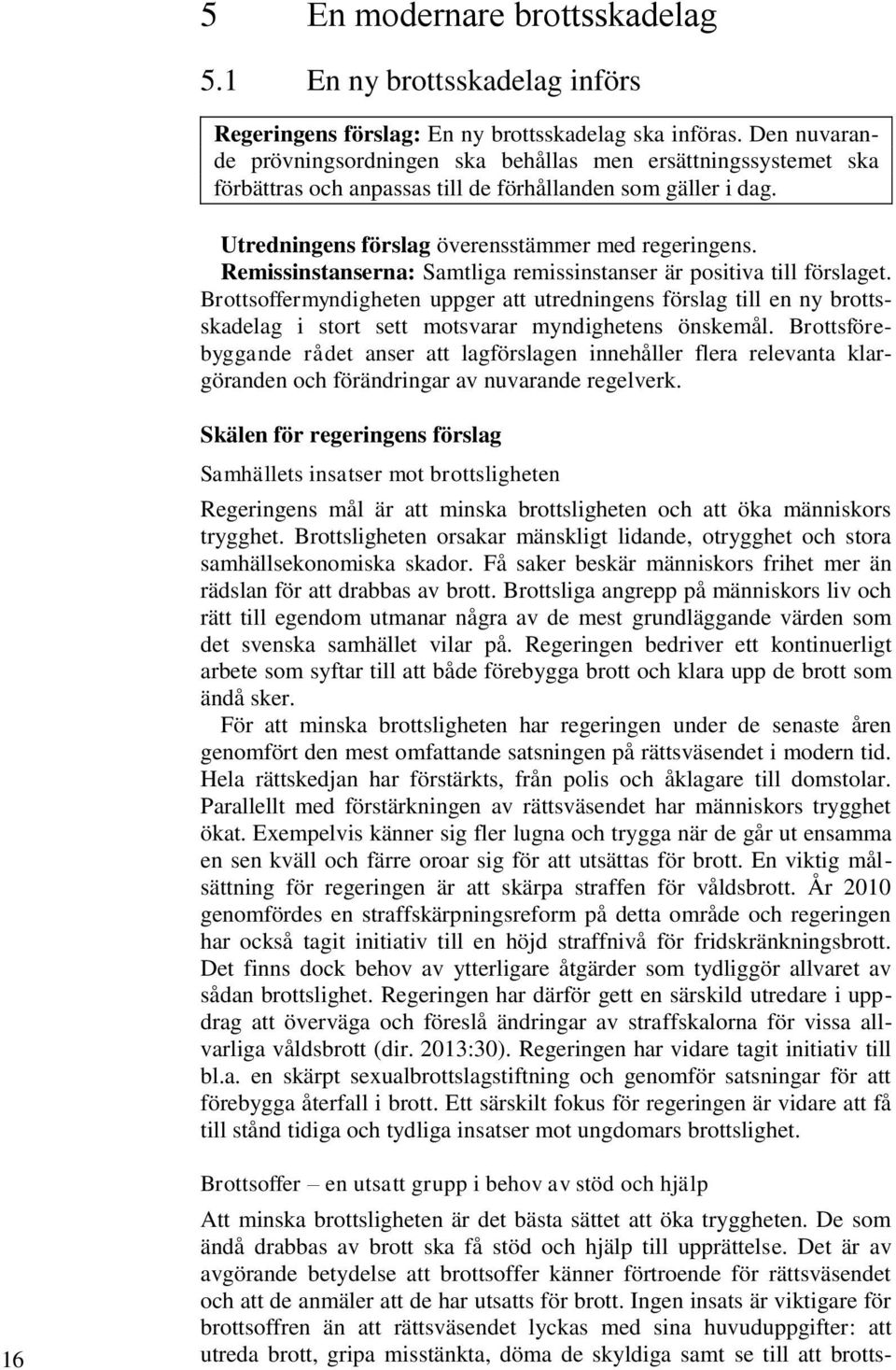 Remissinstanserna: Samtliga remissinstanser är positiva till förslaget. Brottsoffermyndigheten uppger att utredningens förslag till en ny brottsskadelag i stort sett motsvarar myndighetens önskemål.