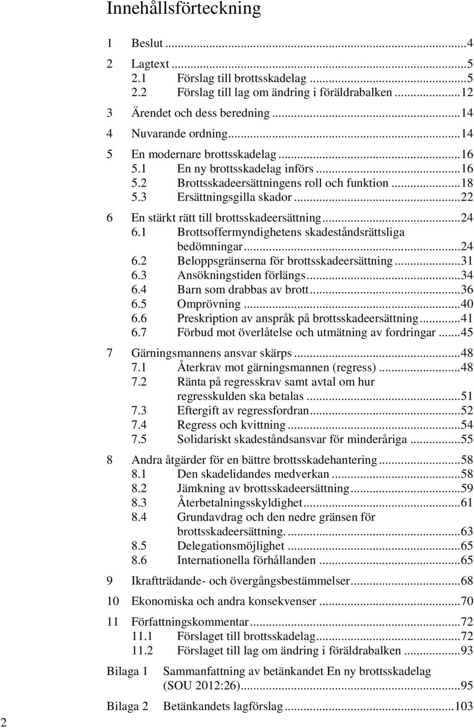 .. 22 6 En stärkt rätt till brottsskadeersättning... 24 6.1 Brottsoffermyndighetens skadeståndsrättsliga bedömningar... 24 6.2 Beloppsgränserna för brottsskadeersättning... 31 6.