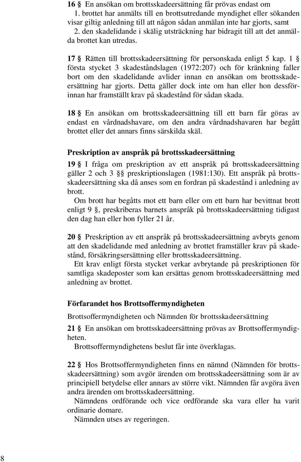 den skadelidande i skälig utsträckning har bidragit till att det anmälda brottet kan utredas. 17 Rätten till brottsskadeersättning för personskada enligt 5 kap.