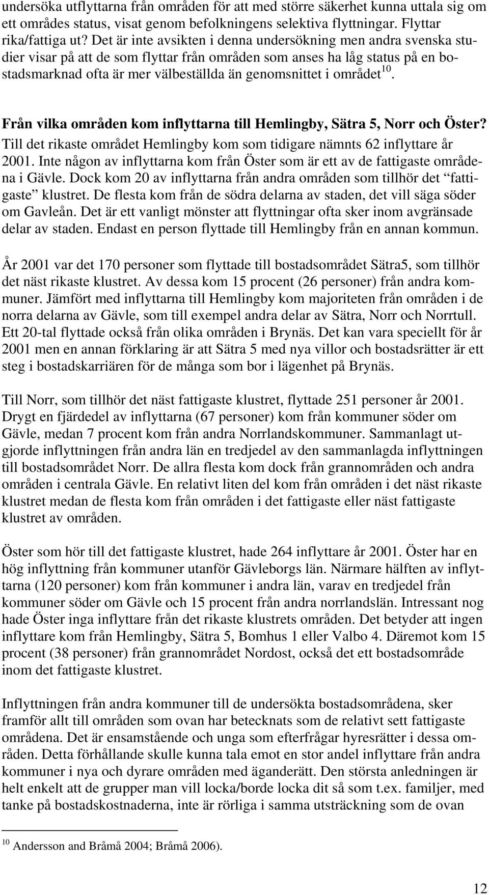 området 10. Från vilka områden kom inflyttarna till Hemlingby, Sätra 5, Norr och Öster? Till det rikaste området Hemlingby kom som tidigare nämnts 62 inflyttare år 2001.