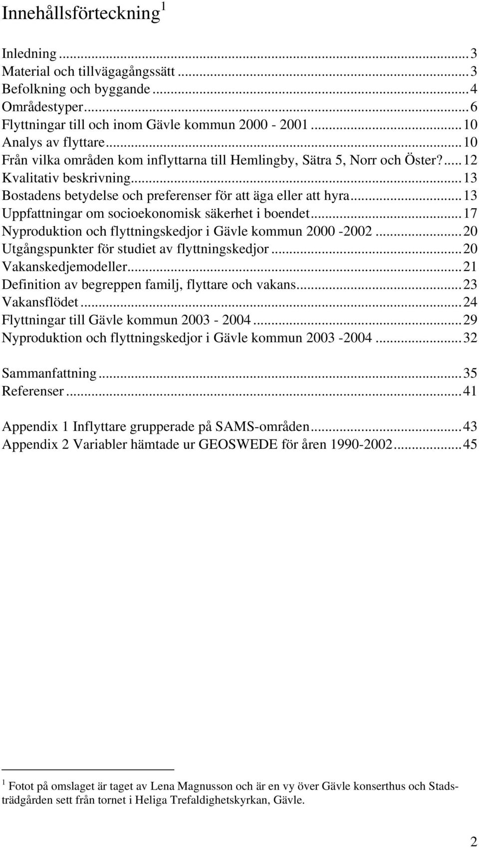 ..13 Uppfattningar om socioekonomisk säkerhet i boendet...17 Nyproduktion och flyttningskedjor i Gävle kommun 2000-2002...20 Utgångspunkter för studiet av flyttningskedjor...20 Vakanskedjemodeller.