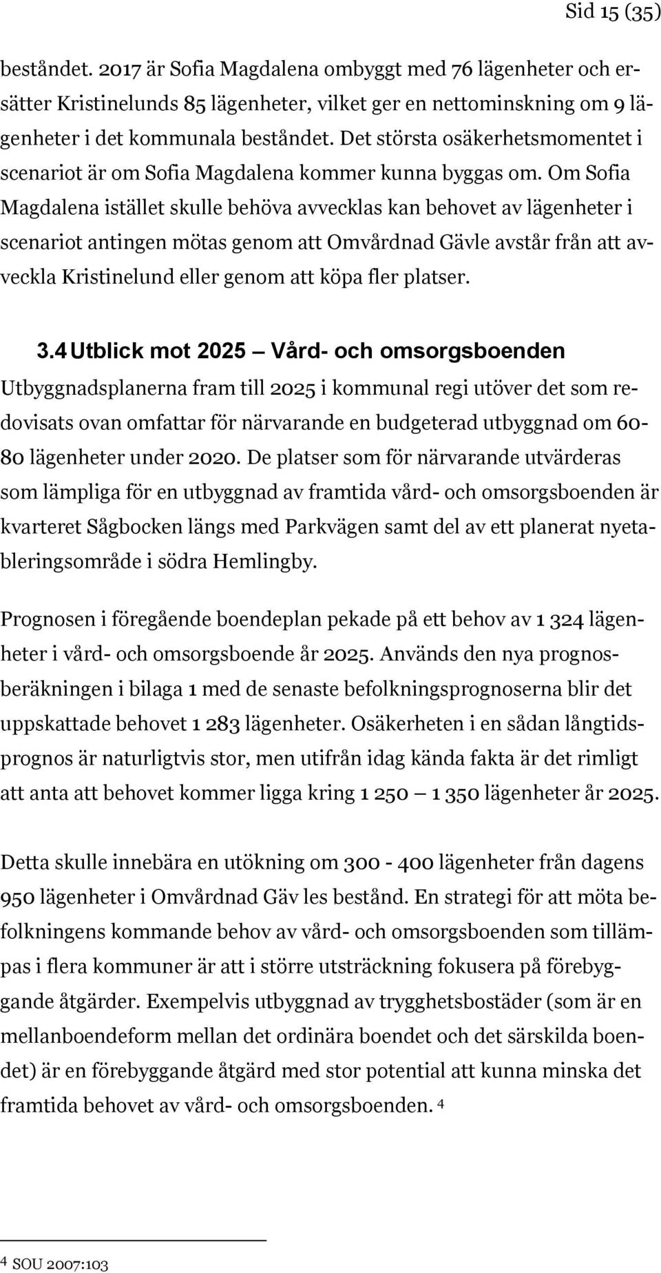 Om Sofia Magdalena istället skulle behöva avvecklas kan behovet av lägenheter i scenariot antingen mötas genom att Omvårdnad Gävle avstår från att avveckla Kristinelund eller genom att köpa fler