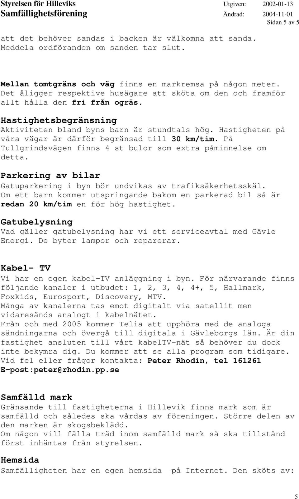 Hastigheten på våra vägar är därför begränsad till 30 km/tim. På Tullgrindsvägen finns 4 st bulor som extra påminnelse om detta.