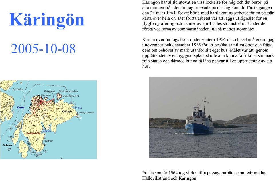 Det första arbetet var att lägga ut signaler för en flygfotografering och i slutet av april lades stomnätet ut. Under de första veckorna av sommarmånaden juli så mättes stomnätet.