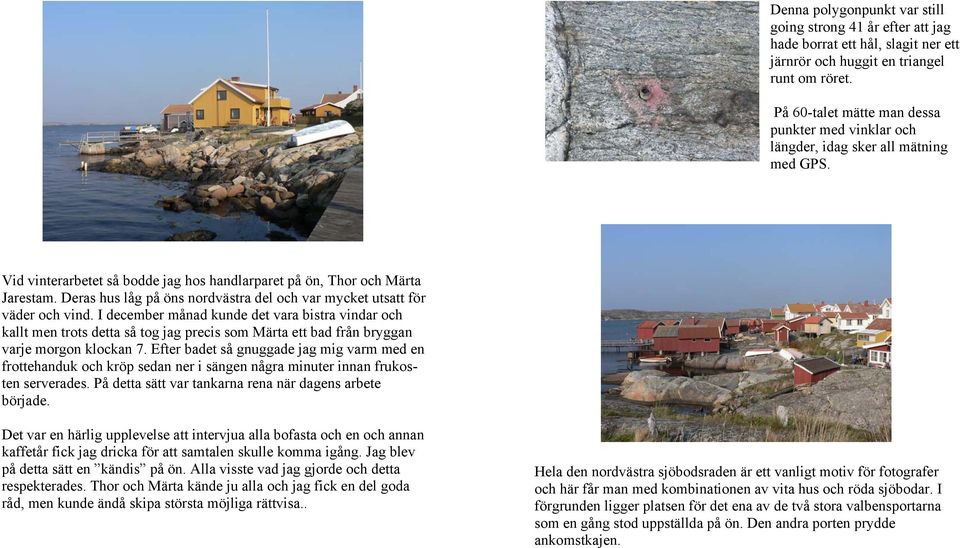 Deras hus låg på öns nordvästra del och var mycket utsatt för väder och vind.