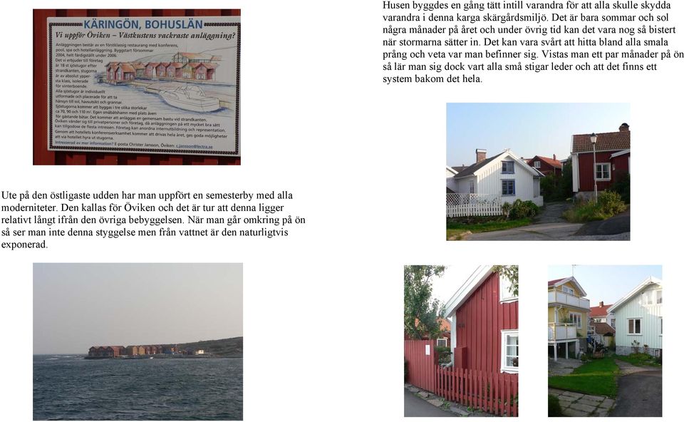 Husen byggdes en gång tätt intill varandra för att alla skulle skydda varandra i denna karga skärgårdsmiljö.