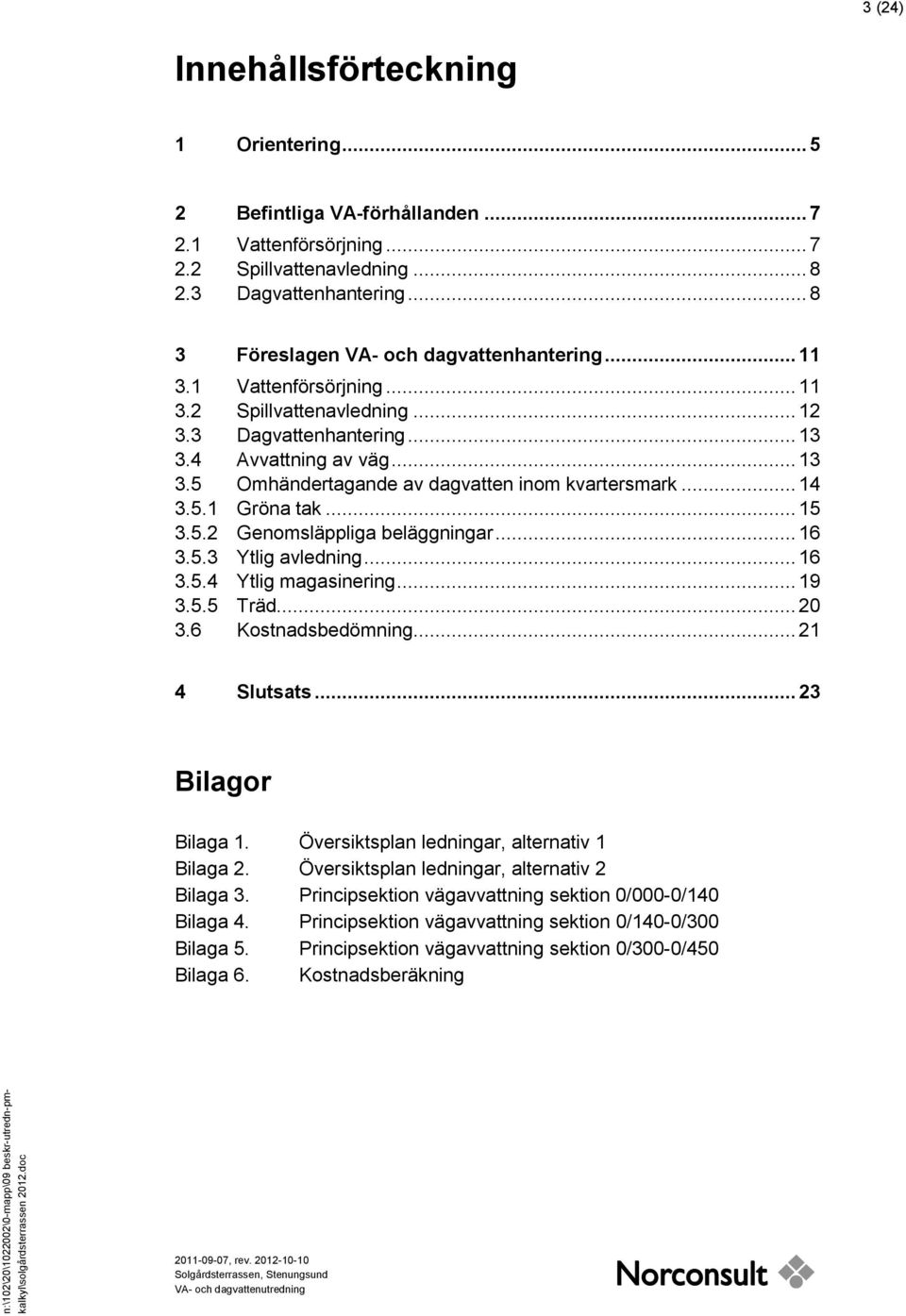 4 Avvattning av väg... 13 3.5 Omhändertagande av dagvatten inom kvartersmark... 14 3.5.1 Gröna tak... 15 3.5.2 Genomsläppliga beläggningar... 16 3.5.3 Ytlig avledning... 16 3.5.4 Ytlig magasinering.