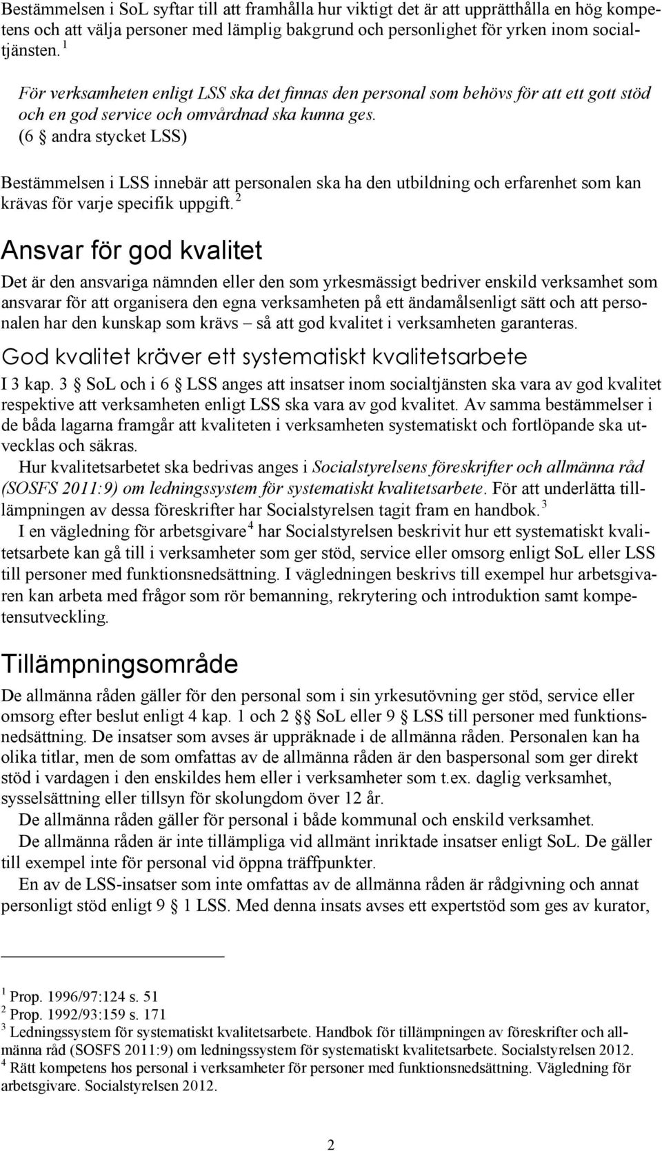 (6 andra stycket LSS) Bestämmelsen i LSS innebär att personalen ska ha den utbildning och erfarenhet som kan krävas för varje specifik uppgift.