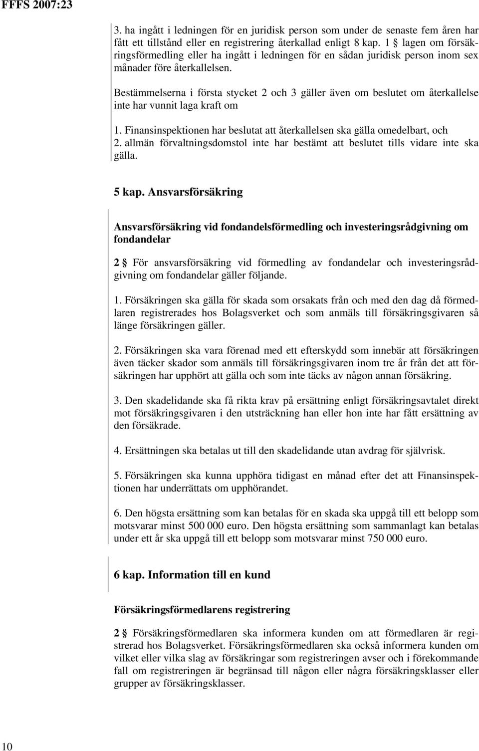 Bestämmelserna i första stycket 2 och 3 gäller även om beslutet om återkallelse inte har vunnit laga kraft om 1. Finansinspektionen har beslutat att återkallelsen ska gälla omedelbart, och 2.