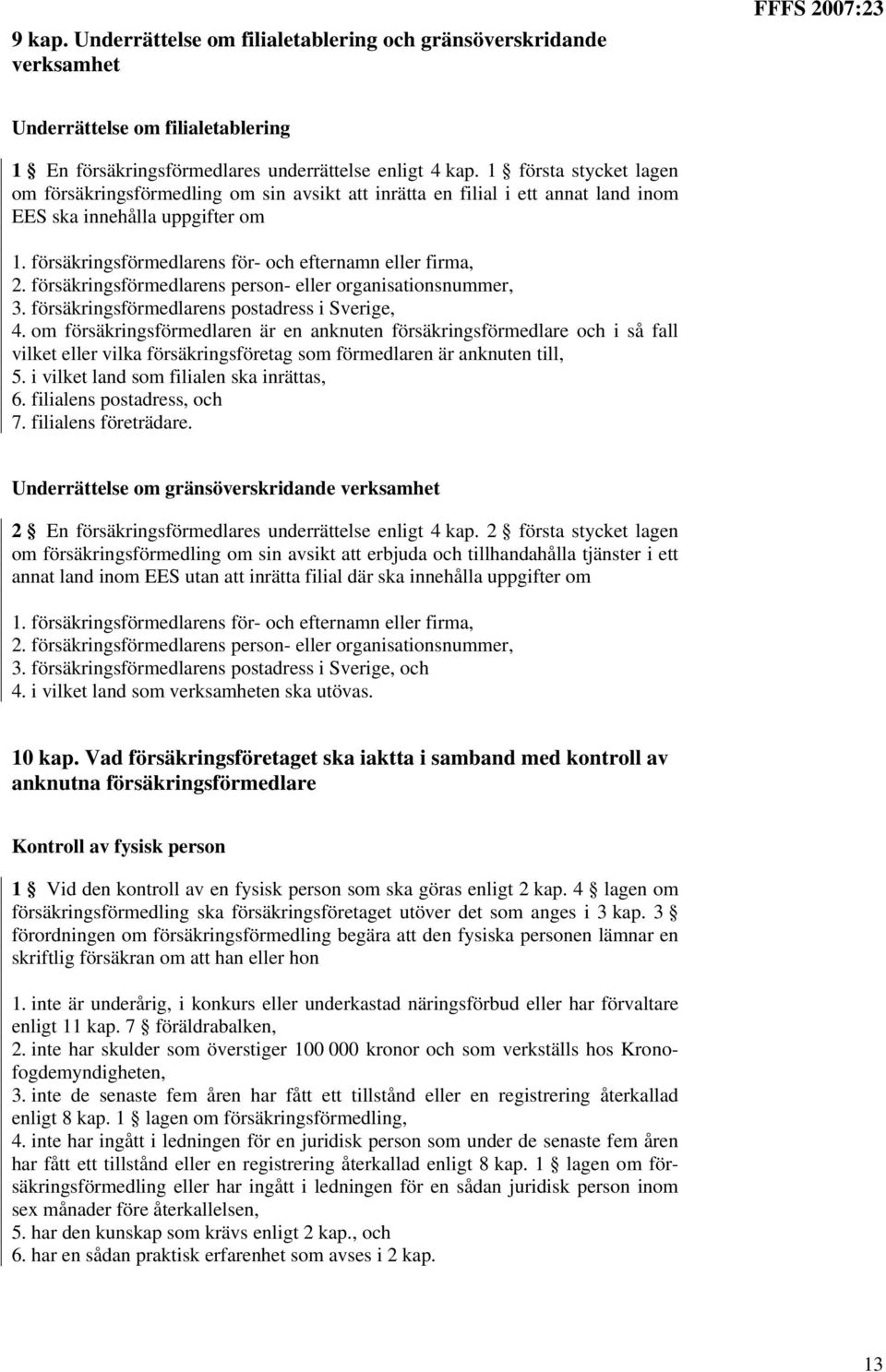 försäkringsförmedlarens person- eller organisationsnummer, 3. försäkringsförmedlarens postadress i Sverige, 4.