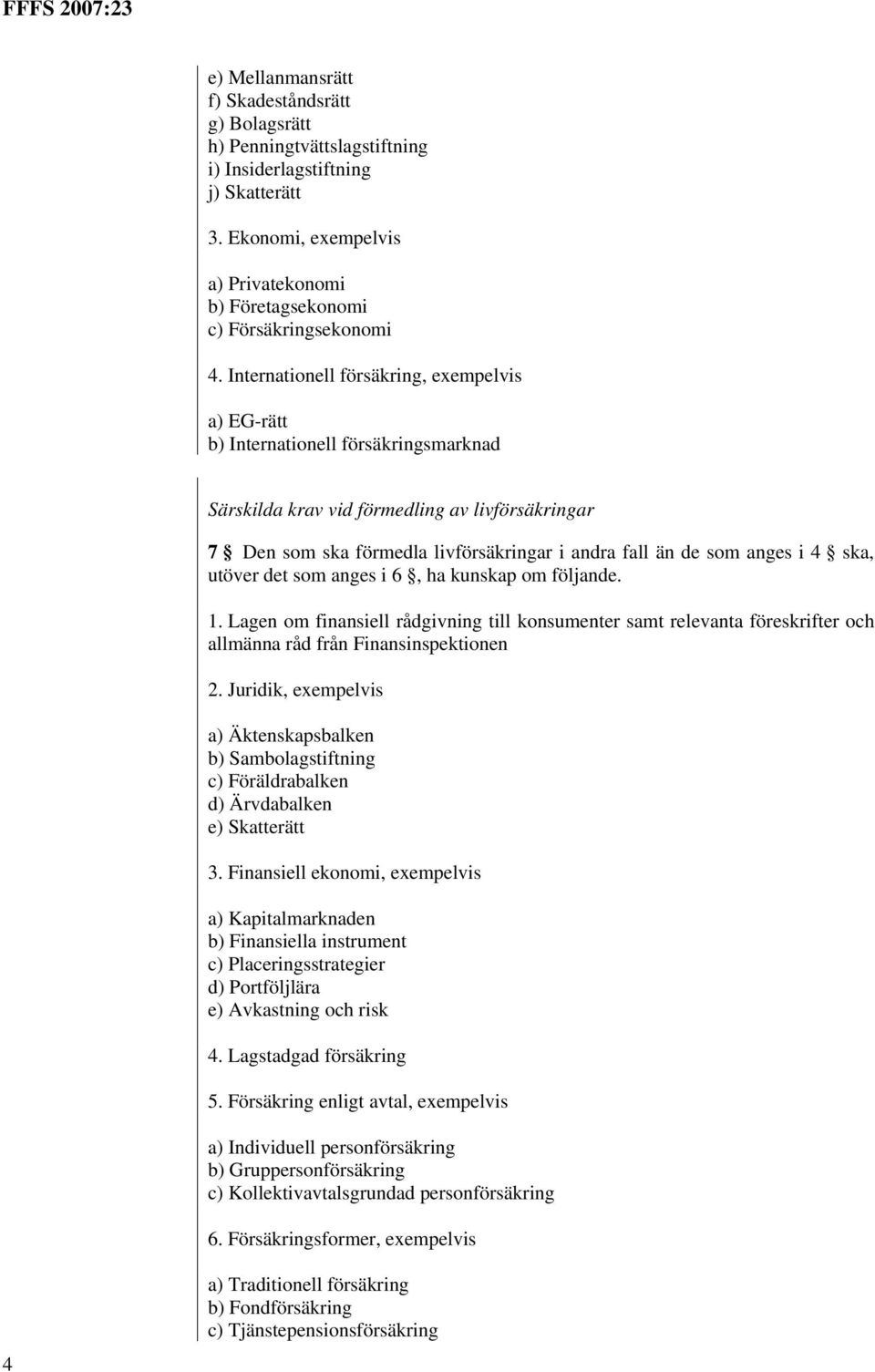 anges i 4 ska, utöver det som anges i 6, ha kunskap om följande. 1. Lagen om finansiell rådgivning till konsumenter samt relevanta föreskrifter och allmänna råd från Finansinspektionen 2.