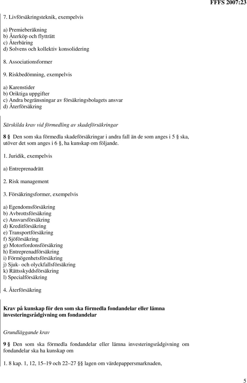 förmedla skadeförsäkringar i andra fall än de som anges i 5 ska, utöver det som anges i 6, ha kunskap om följande. 1. Juridik, exempelvis a) Entreprenadrätt 2. Risk management 3.