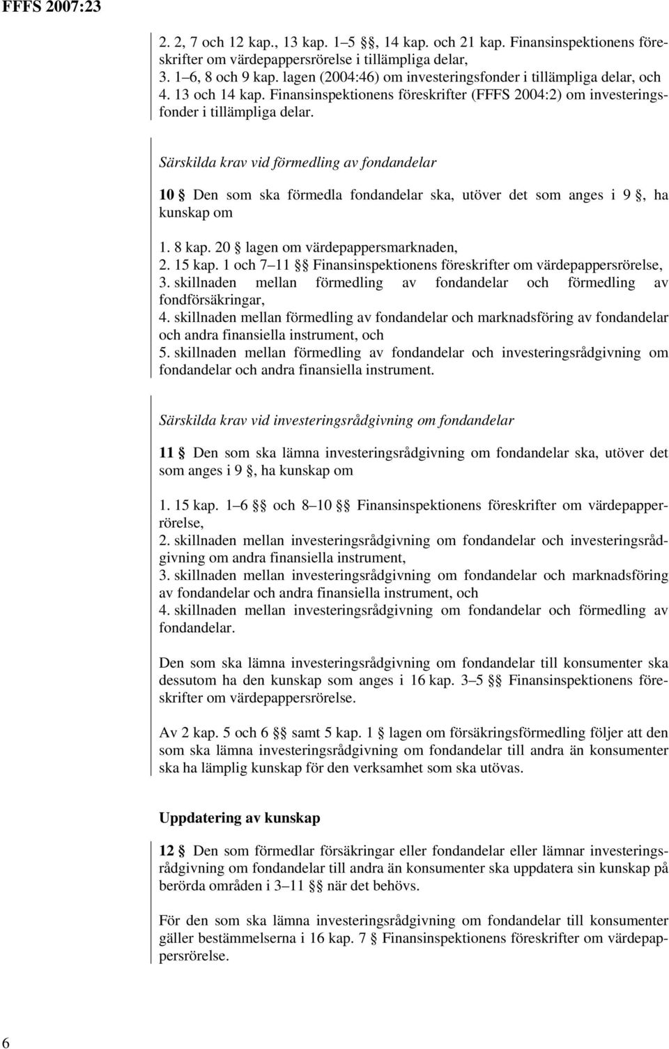 Särskilda krav vid förmedling av fondandelar 10 Den som ska förmedla fondandelar ska, utöver det som anges i 9, ha kunskap om 1. 8 kap. 20 lagen om värdepappersmarknaden, 2. 15 kap.