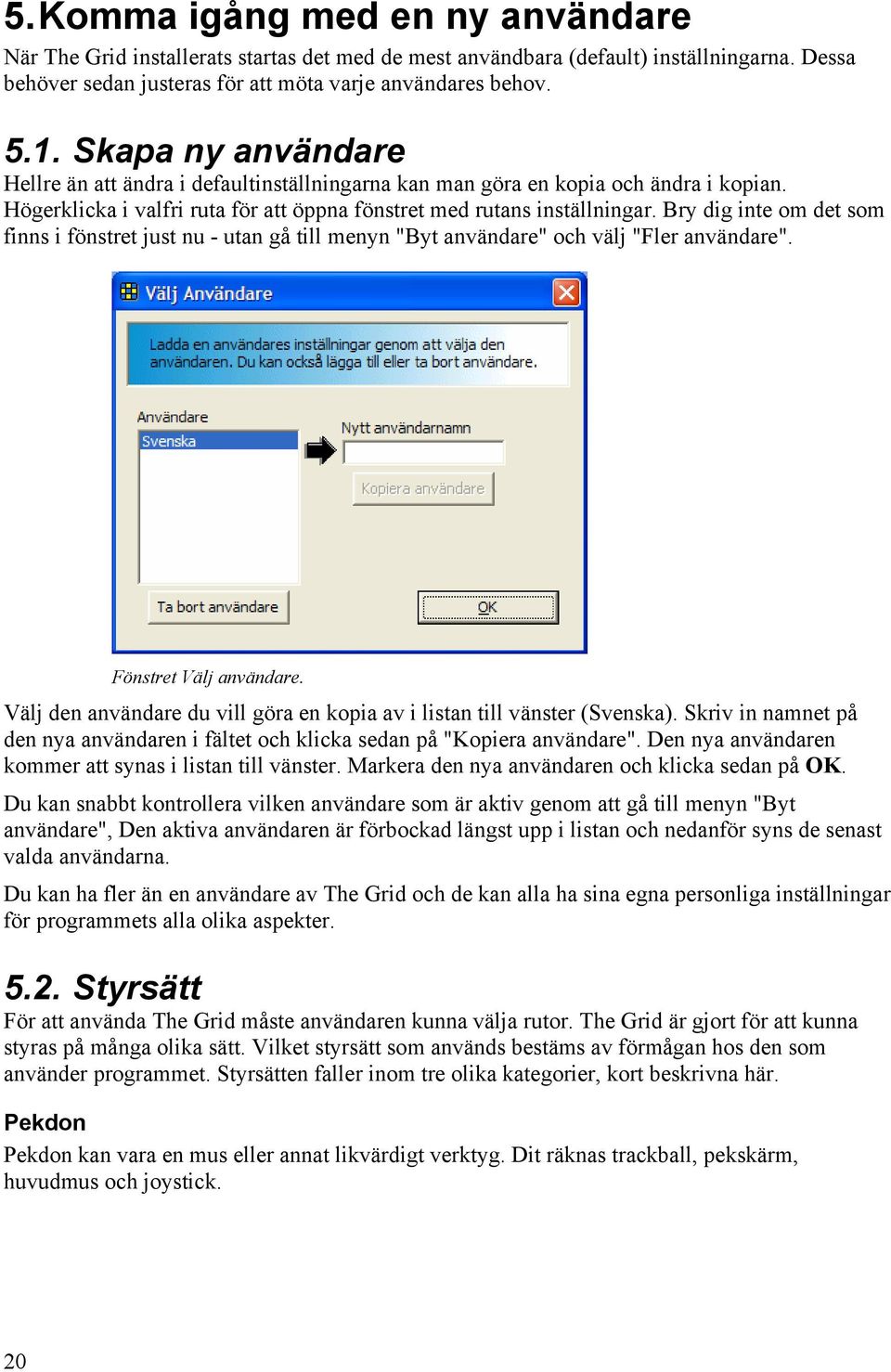 Bry dig inte om det som finns i fönstret just nu - utan gå till menyn "Byt användare" och välj "Fler användare". Fönstret Välj användare.