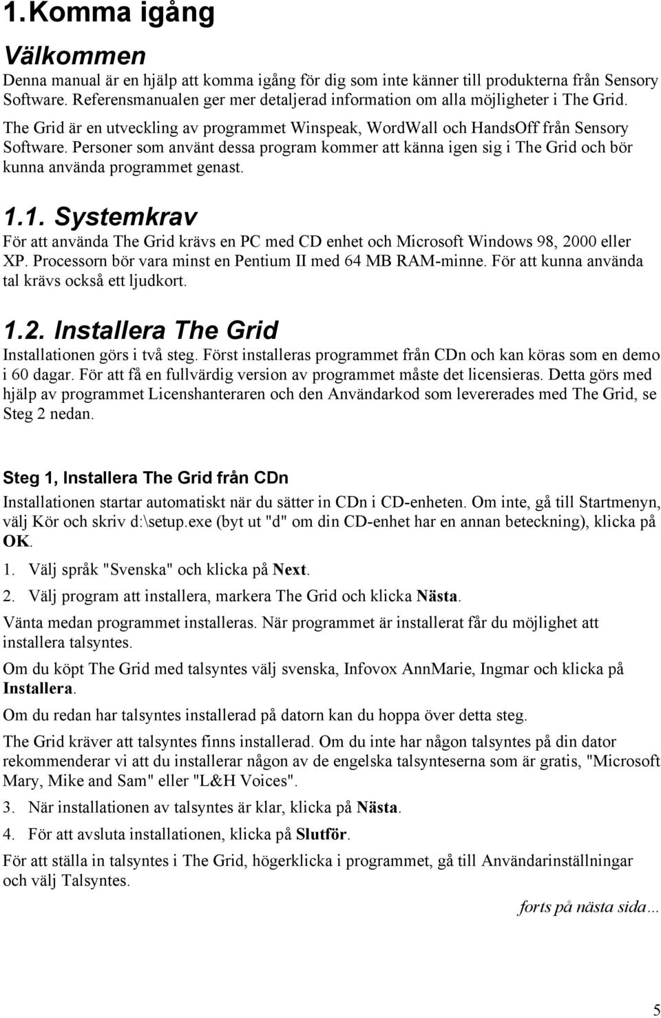 Personer som använt dessa program kommer att känna igen sig i The Grid och bör kunna använda programmet genast. 1.