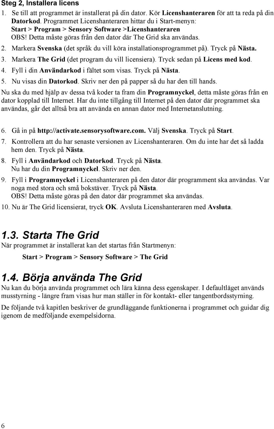 Markera Svenska (det språk du vill köra installationsprogrammet på). Tryck på Nästa. 3. Markera The Grid (det program du vill licensiera). Tryck sedan på Licens med kod. 4.