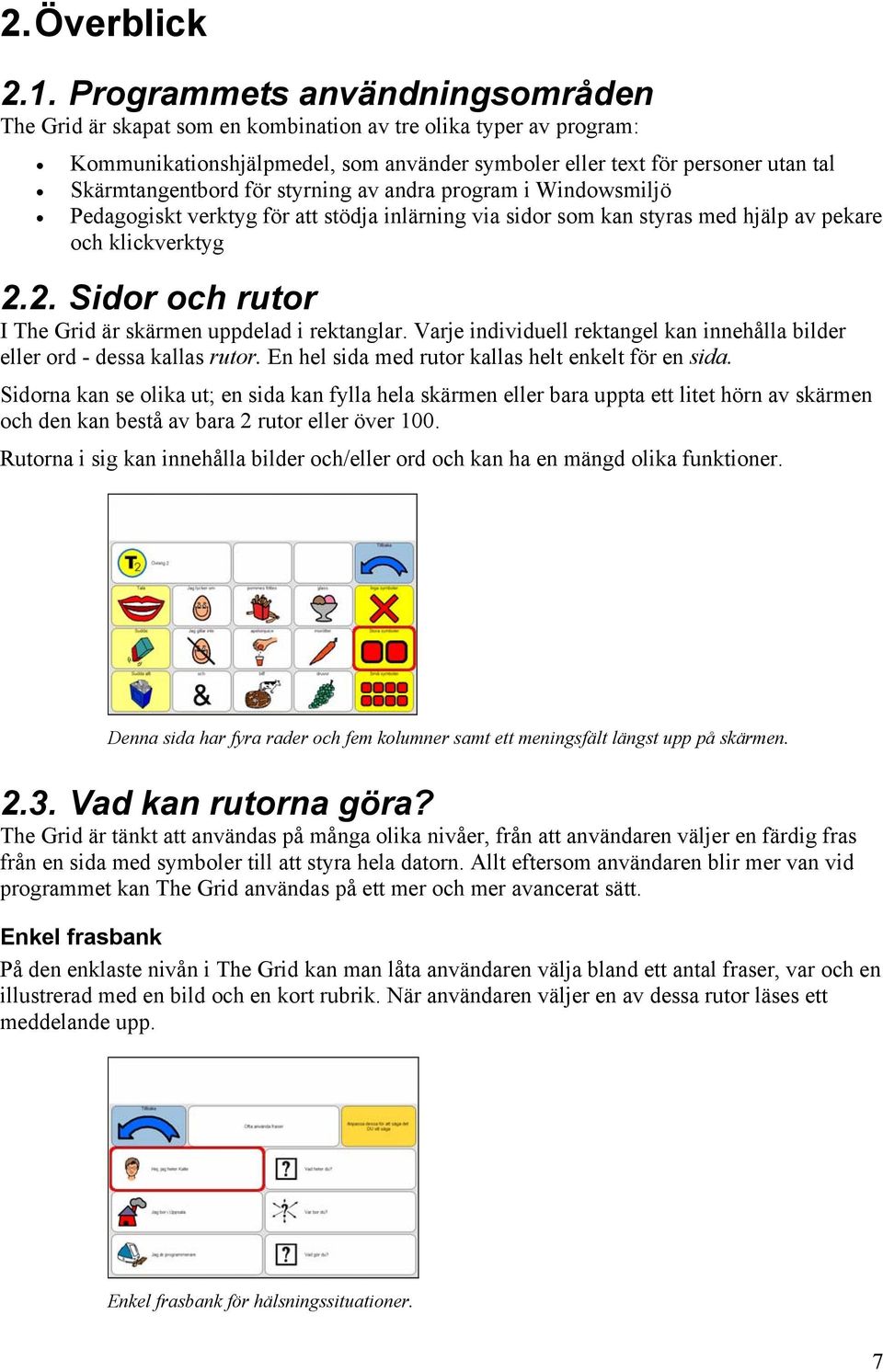 för styrning av andra program i Windowsmiljö Pedagogiskt verktyg för att stödja inlärning via sidor som kan styras med hjälp av pekare och klickverktyg 2.