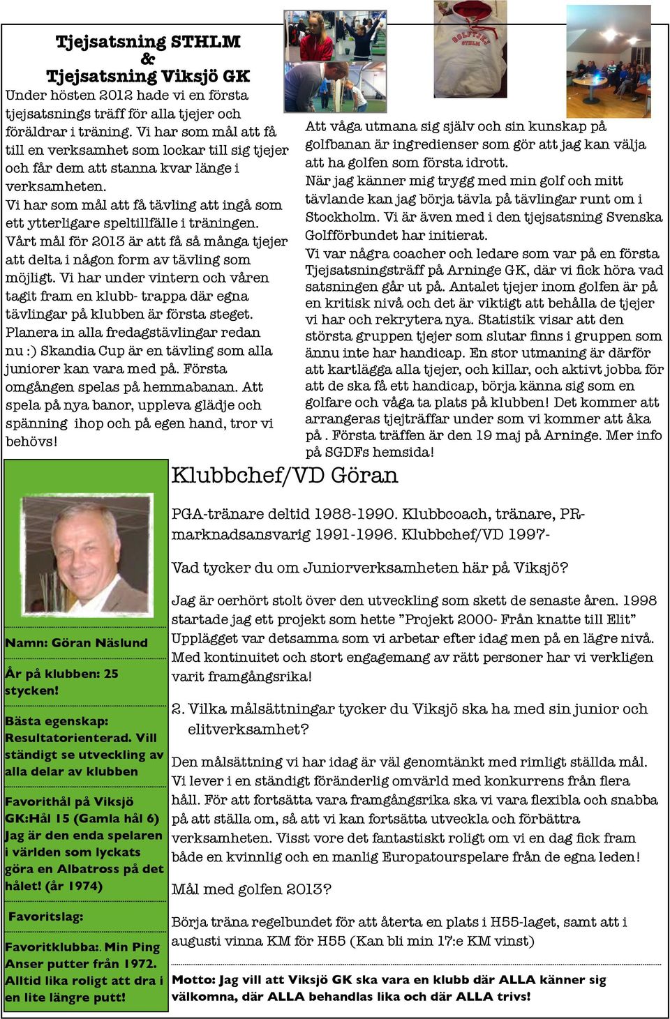 Vi har som mål att få tävling att ingå som ett ytterligare speltillfälle i träningen. Vårt mål för 2013 är att få så många tjejer att delta i någon form av tävling som möjligt.