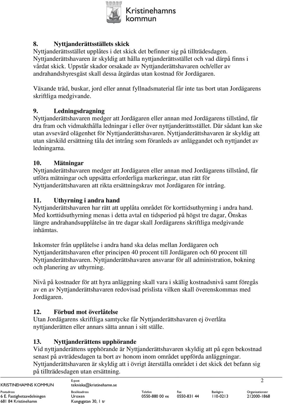 Uppstår skador orsakade av Nyttjanderättshavaren och/eller av andrahandshyresgäst skall dessa åtgärdas utan kostnad för Jordägaren.