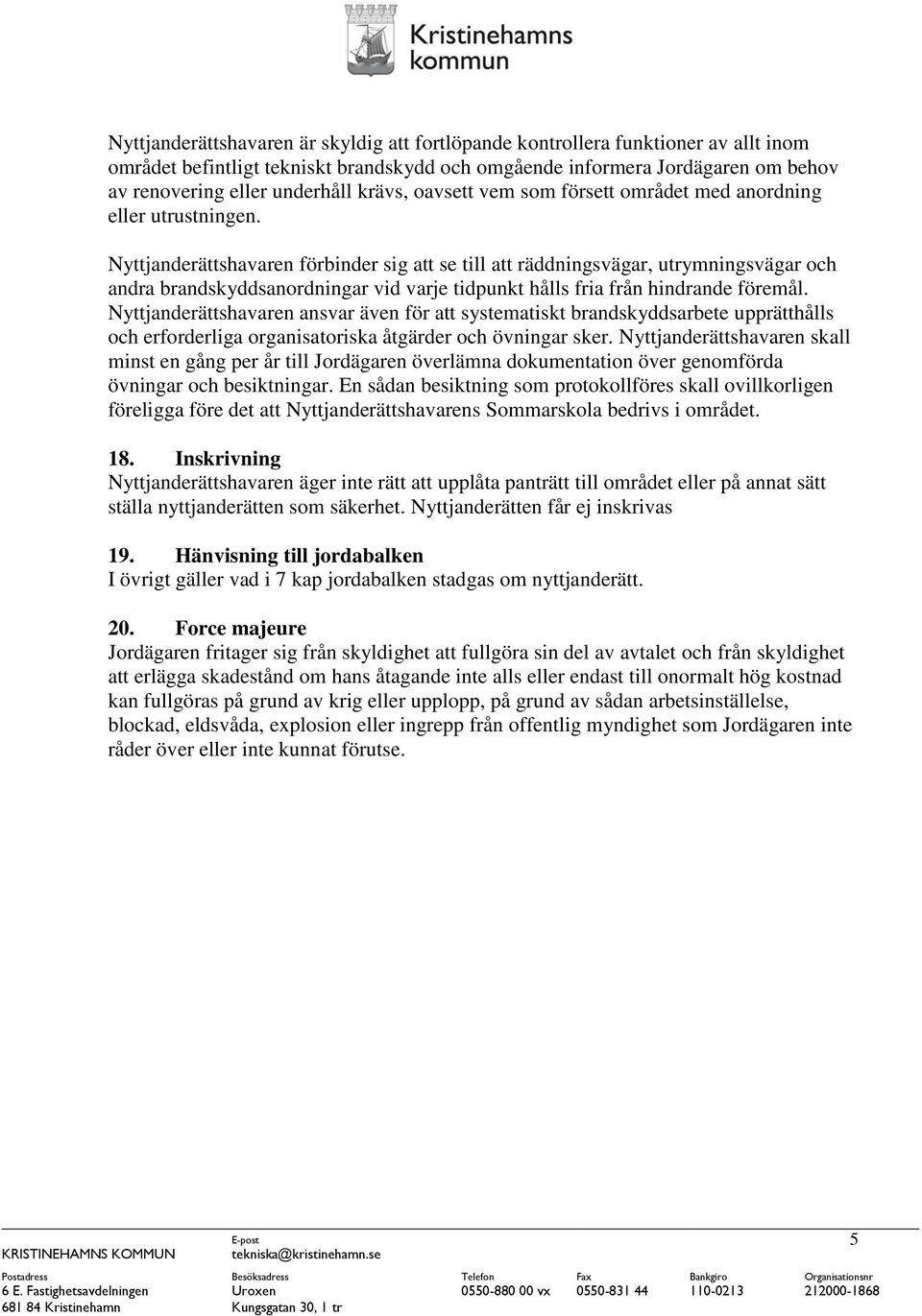 Nyttjanderättshavaren förbinder sig att se till att räddningsvägar, utrymningsvägar och andra brandskyddsanordningar vid varje tidpunkt hålls fria från hindrande föremål.