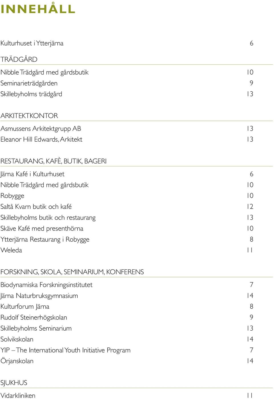 restaurang 13 Skäve Kafé med presenthörna 10 Ytterjärna Restaurang i Robygge 8 Weleda 11 forskning, skola, SEMINARIUM, konferens Biodynamiska Forskningsinstitutet 7 Järna