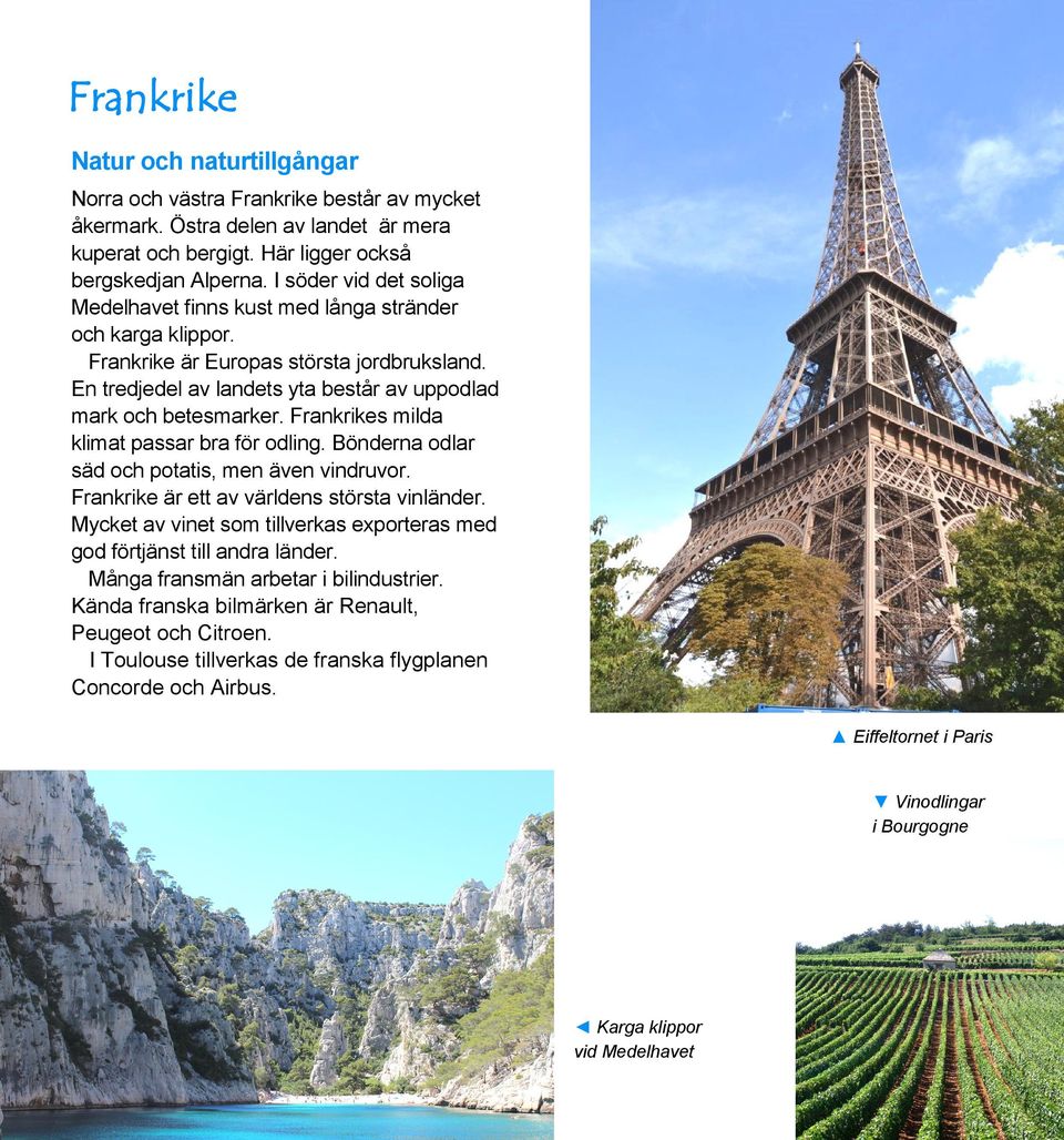 Frankrikes milda klimat passar bra för odling. Bönderna odlar säd och potatis, men även vindruvor. Frankrike är ett av världens största vinländer.