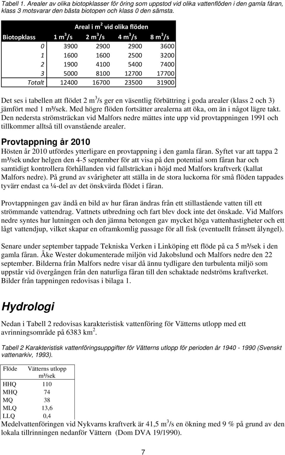 Det ses i tabellen att flödet 2 m 3 /s ger en väsentlig förbättring i goda arealer (klass 2 och 3) jämfört med 1 m³/sek. Med högre flöden fortsätter arealerna att öka, om än i något lägre takt.