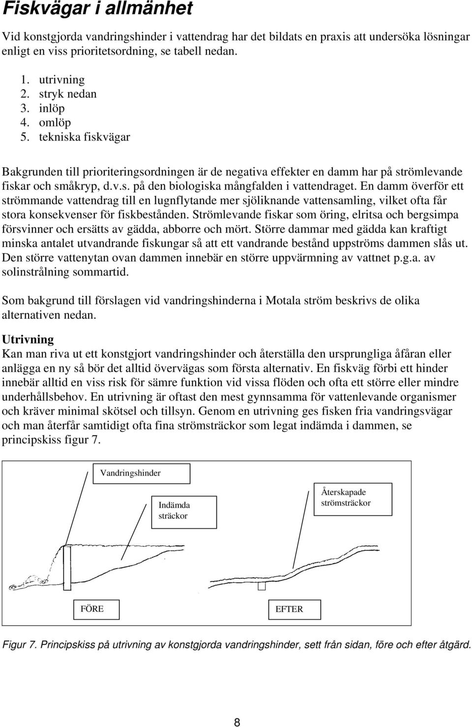 En damm överför ett strömmande vattendrag till en lugnflytande mer sjöliknande vattensamling, vilket ofta får stora konsekvenser för fiskbestånden.