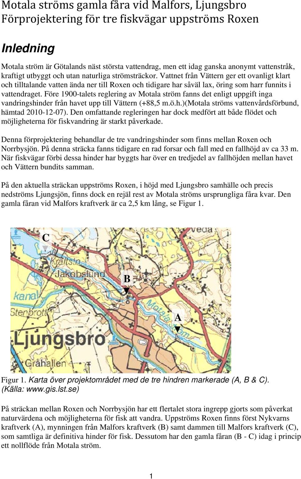 Vattnet från Vättern ger ett ovanligt klart och tilltalande vatten ända ner till Roxen och tidigare har såväl lax, öring som harr funnits i vattendraget.