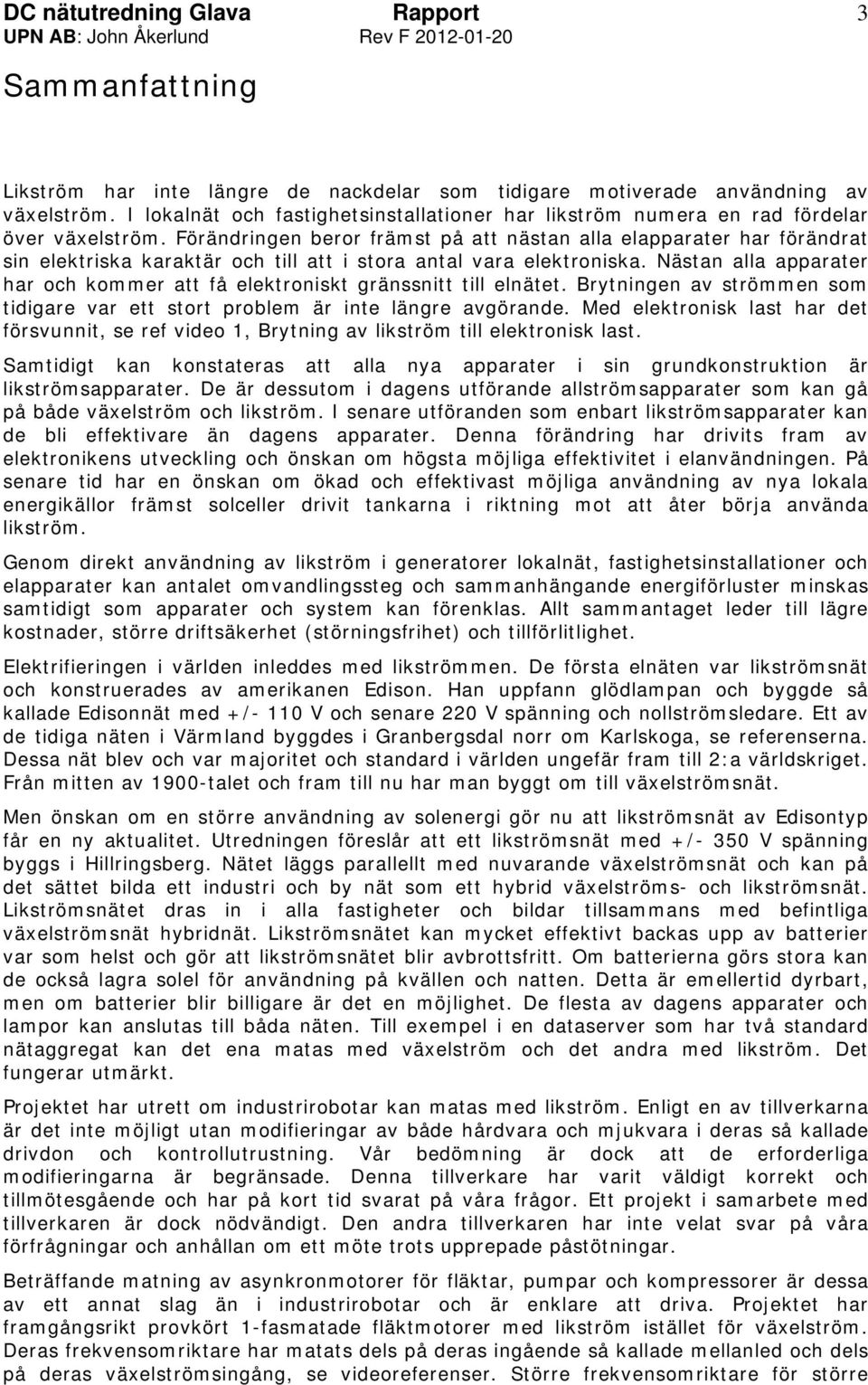 Nästan alla apparater har och kommer att få elektroniskt gränssnitt till elnätet. Brytningen av strömmen som tidigare var ett stort problem är inte längre avgörande.