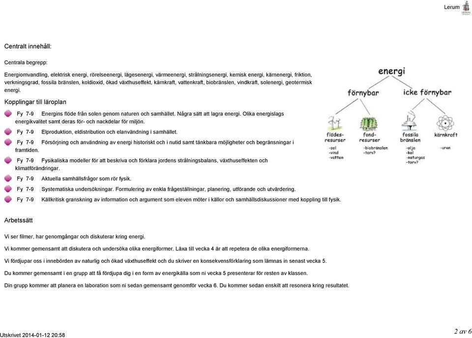 Några sätt att lagra energi. Olika energislags energikvalitet samt deras för- och nackdelar för miljön. framtiden. Elproduktion, eldistribution och elanvändning i samhället.