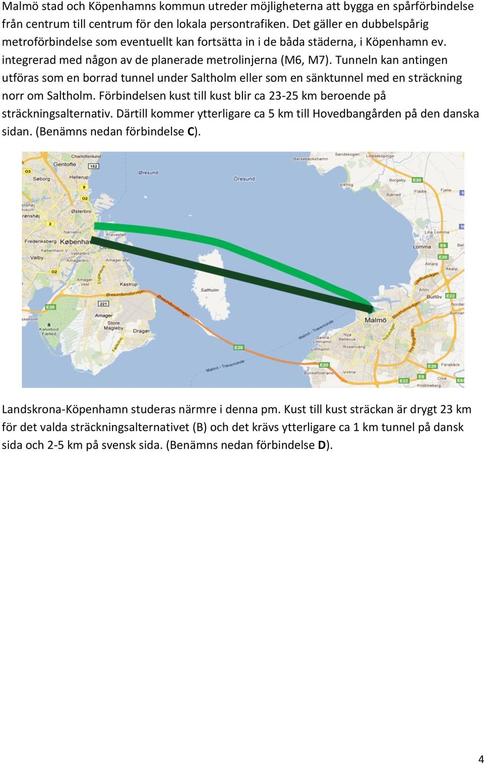 Tunneln kan antingen utföras som en borrad tunnel under Saltholm eller som en sänktunnel med en sträckning norr om Saltholm.