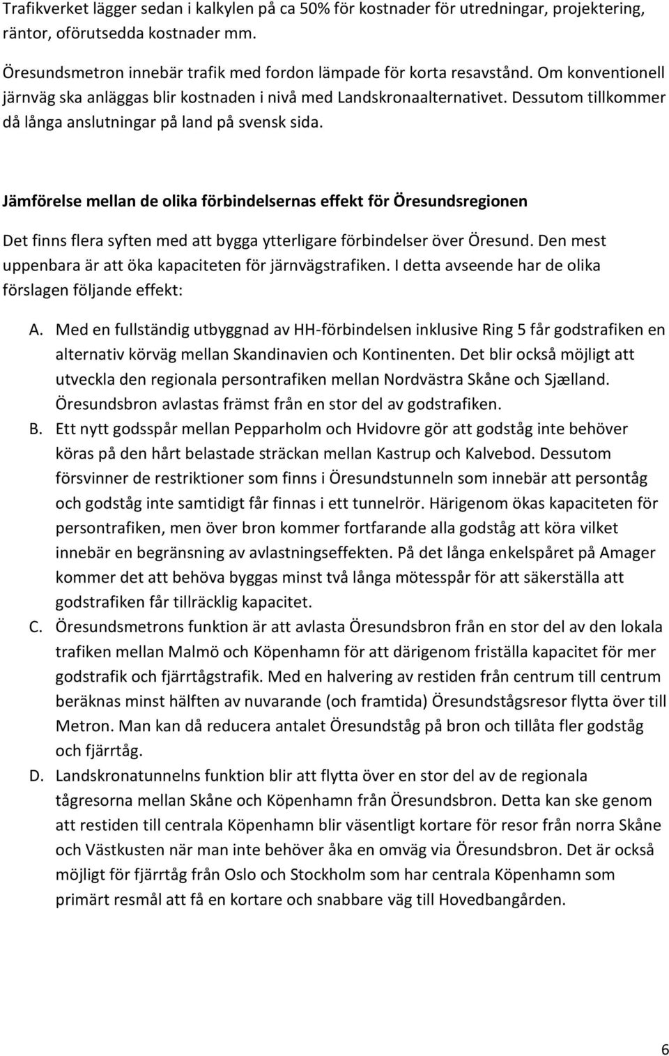 Jämförelse mellan de olika förbindelsernas effekt för Öresundsregionen Det finns flera syften med att bygga ytterligare förbindelser över Öresund.