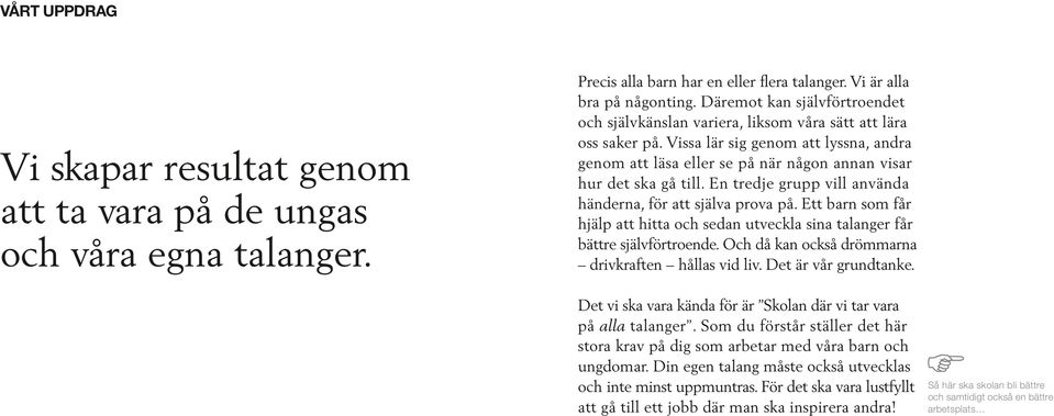 Vissa lär sig genom att lyssna, andra genom att läsa eller se på när någon annan visar hur det ska gå till. En tredje grupp vill använda händerna, för att själva prova på.