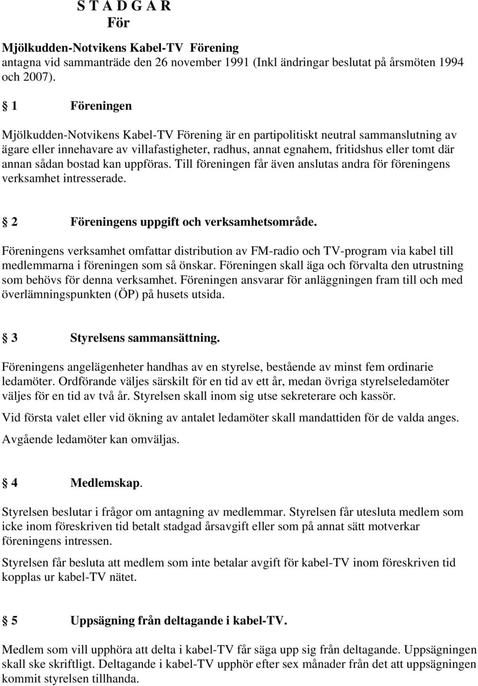 sådan bostad kan uppföras. Till föreningen får även anslutas andra för föreningens verksamhet intresserade. 2 Föreningens uppgift och verksamhetsområde.