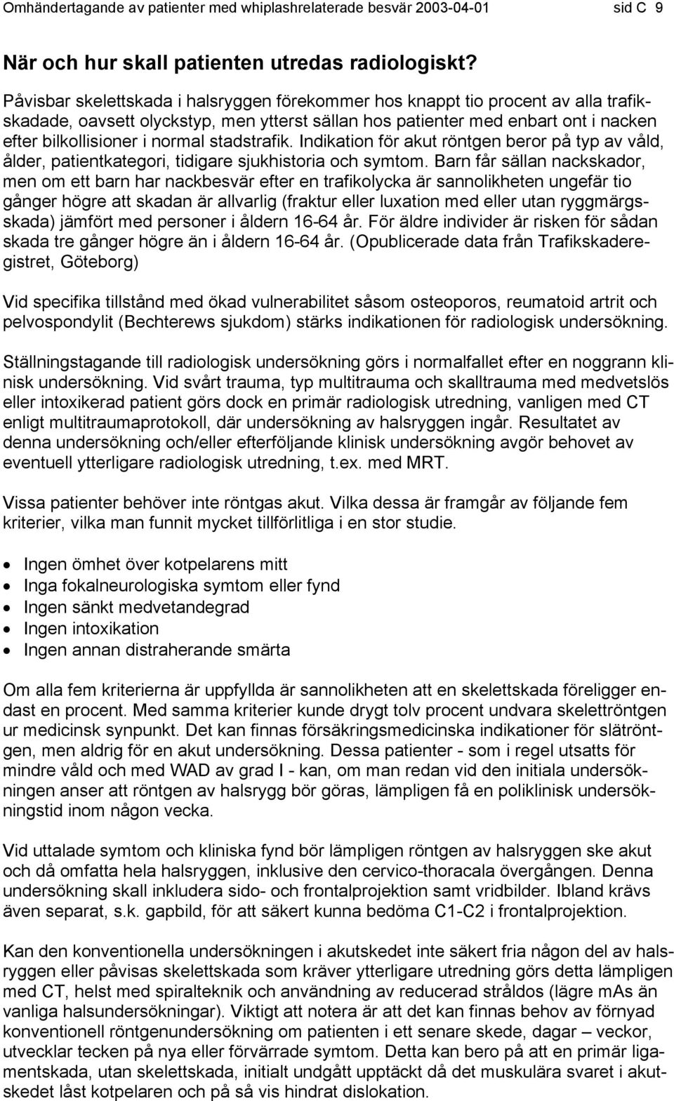 stadstrafik. Indikation för akut röntgen beror på typ av våld, ålder, patientkategori, tidigare sjukhistoria och symtom.