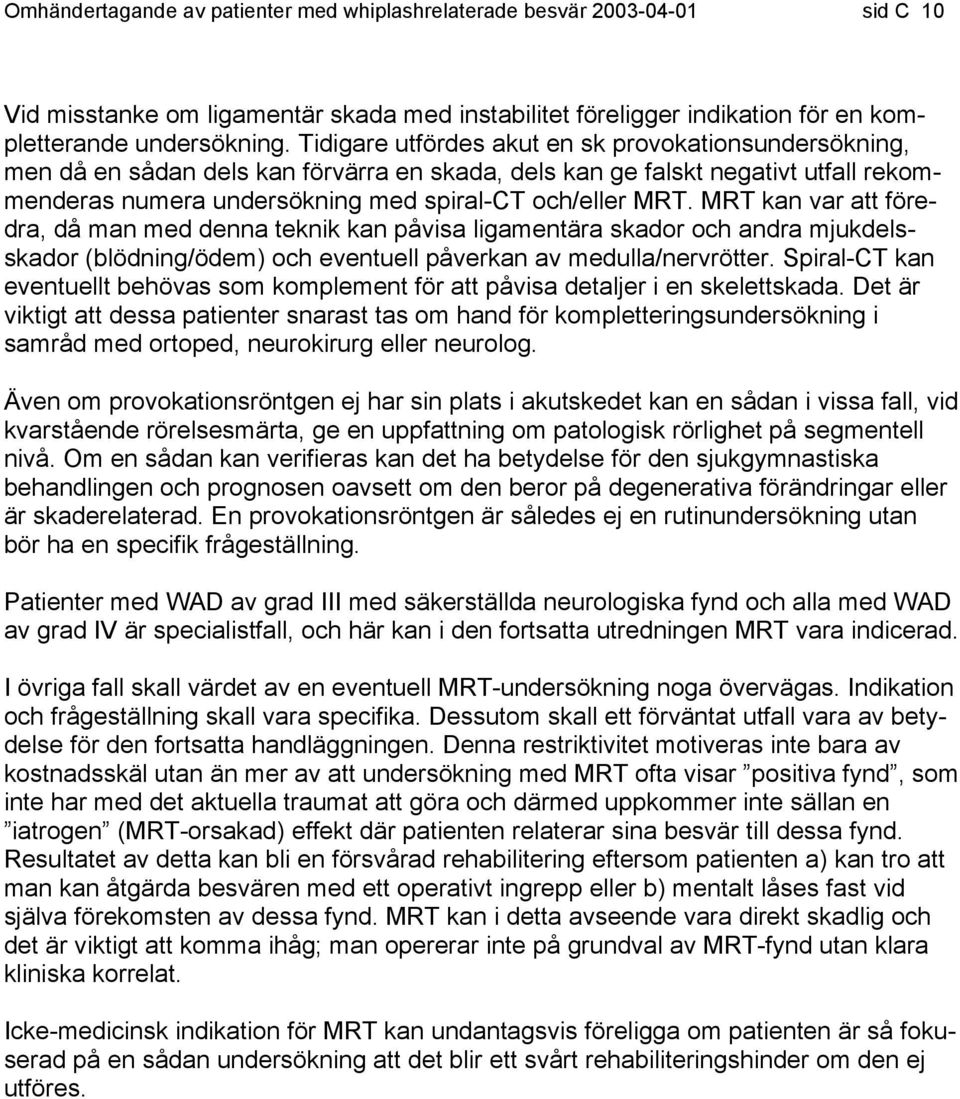 MRT kan var att föredra, då man med denna teknik kan påvisa ligamentära skador och andra mjukdelsskador (blödning/ödem) och eventuell påverkan av medulla/nervrötter.