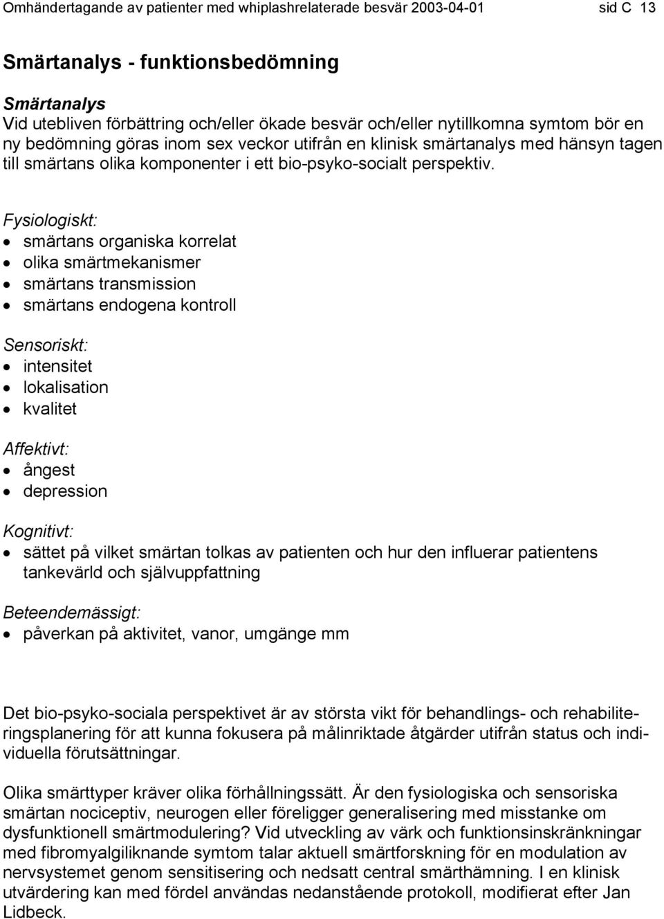 Fysiologiskt: smärtans organiska korrelat olika smärtmekanismer smärtans transmission smärtans endogena kontroll Sensoriskt: intensitet lokalisation kvalitet Affektivt: ångest depression Kognitivt: