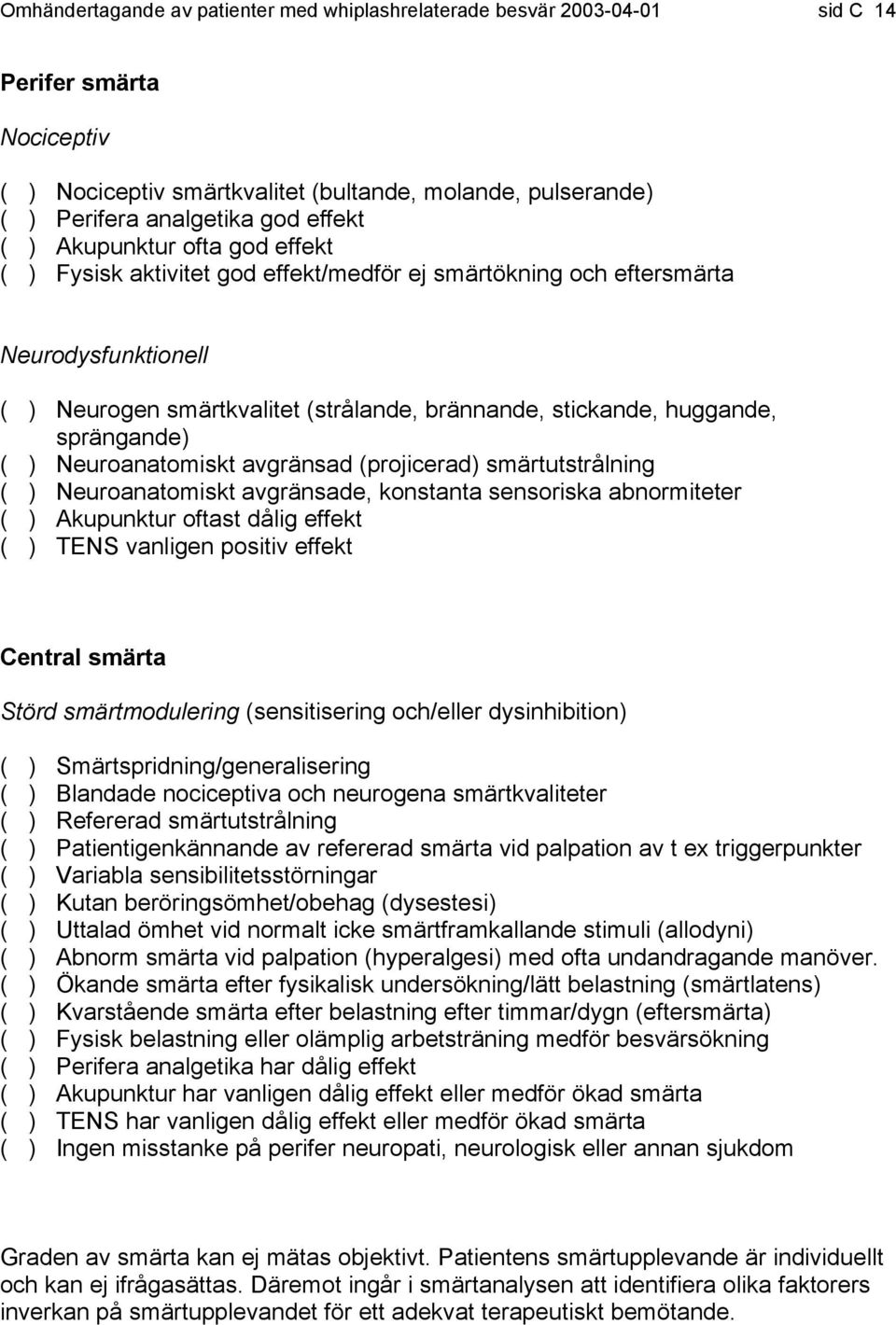 sprängande) ( ) Neuroanatomiskt avgränsad (projicerad) smärtutstrålning ( ) Neuroanatomiskt avgränsade, konstanta sensoriska abnormiteter ( ) Akupunktur oftast dålig effekt ( ) TENS vanligen positiv