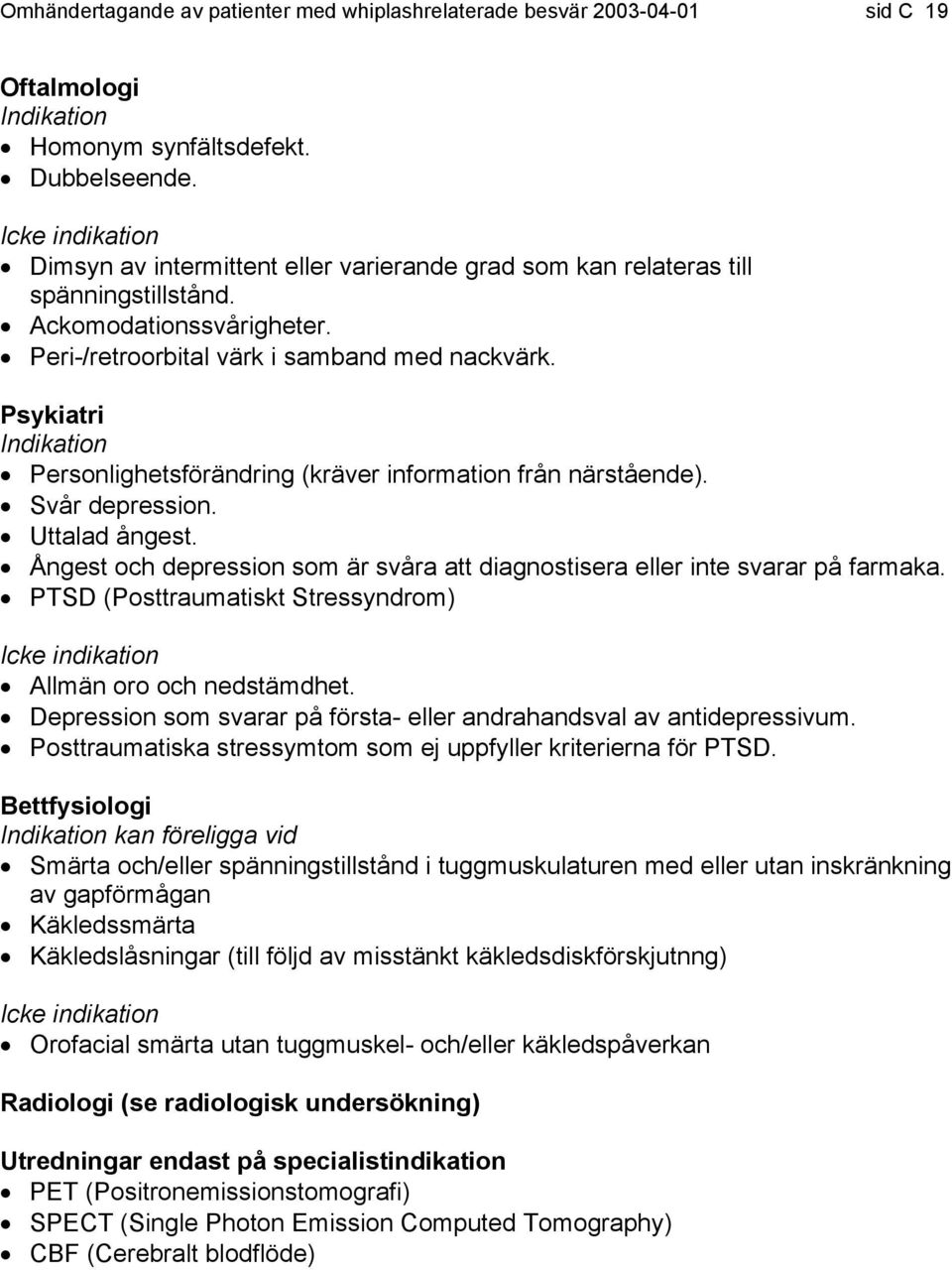 Psykiatri Indikation Personlighetsförändring (kräver information från närstående). Svår depression. Uttalad ångest. Ångest och depression som är svåra att diagnostisera eller inte svarar på farmaka.