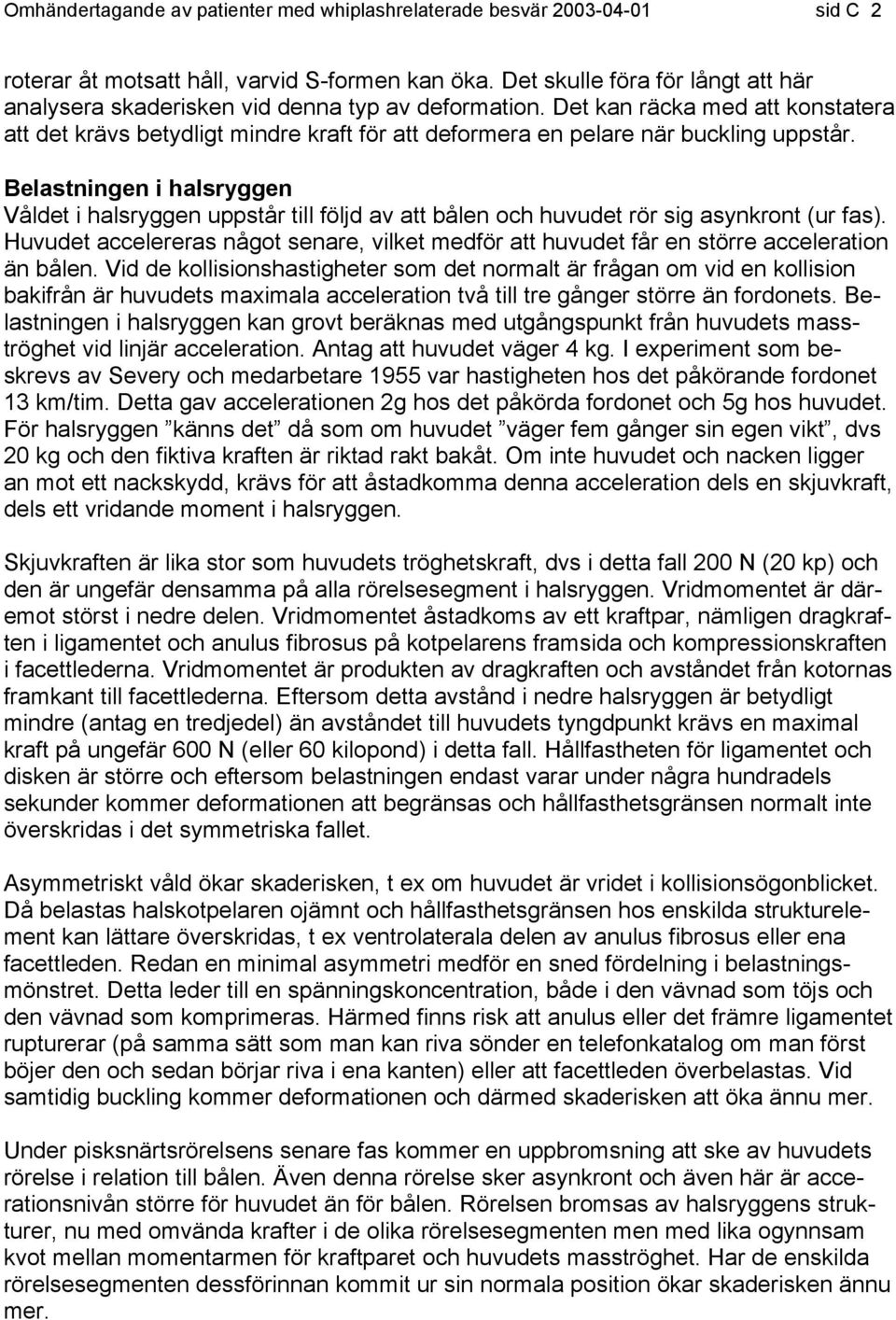Det kan räcka med att konstatera att det krävs betydligt mindre kraft för att deformera en pelare när buckling uppstår.